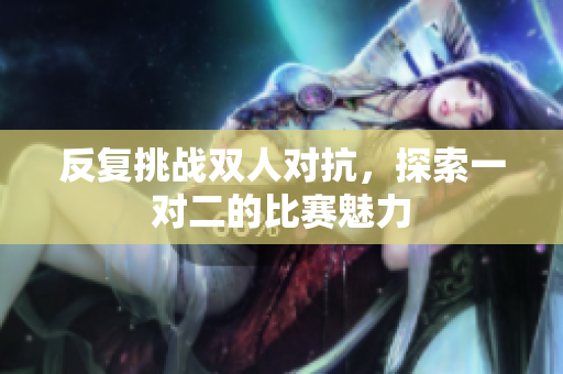 反复挑战双人对抗，探索一对二的比赛魅力