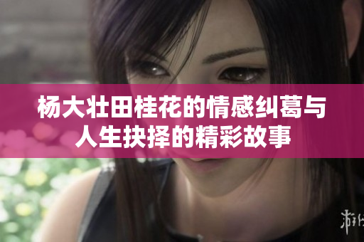 杨大壮田桂花的情感纠葛与人生抉择的精彩故事