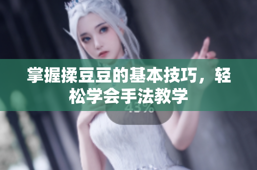 掌握揉豆豆的基本技巧，轻松学会手法教学
