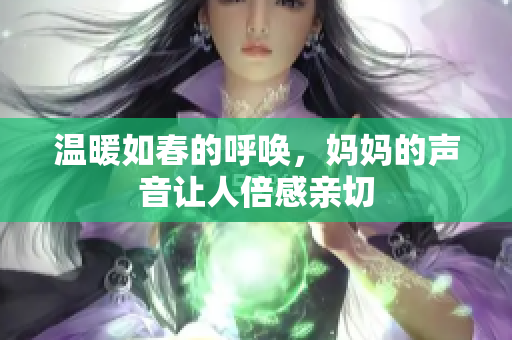 温暖如春的呼唤，妈妈的声音让人倍感亲切