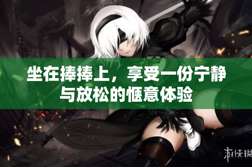 坐在捧捧上，享受一份宁静与放松的惬意体验