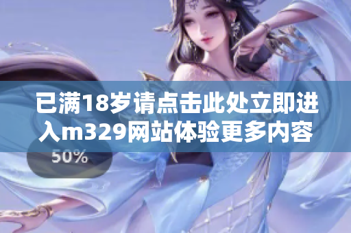 已满18岁请点击此处立即进入m329网站体验更多内容