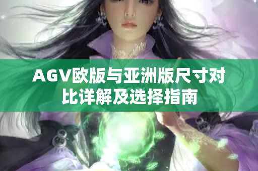 AGV欧版与亚洲版尺寸对比详解及选择指南