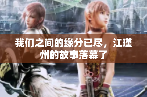 我们之间的缘分已尽，江瑾州的故事落幕了