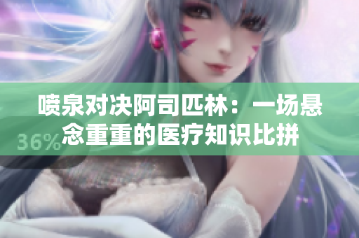 喷泉对决阿司匹林：一场悬念重重的医疗知识比拼