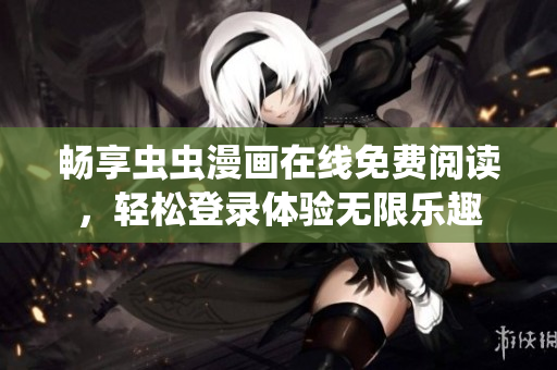 畅享虫虫漫画在线免费阅读，轻松登录体验无限乐趣