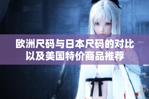 欧洲尺码与日本尺码的对比以及美国特价商品推荐