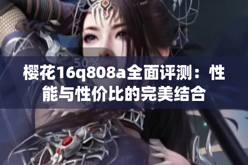 樱花16q808a全面评测：性能与性价比的完美结合