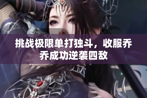 挑战极限单打独斗，收服乔乔成功逆袭四敌