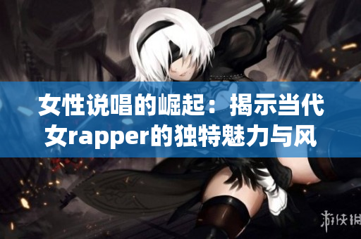 女性说唱的崛起：揭示当代女rapper的独特魅力与风格