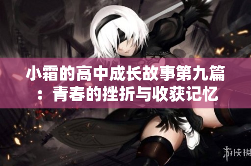 小霜的高中成长故事第九篇：青春的挫折与收获记忆