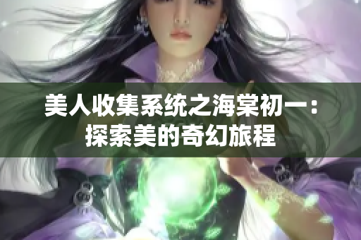 美人收集系统之海棠初一：探索美的奇幻旅程