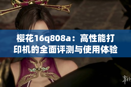 樱花16q808a：高性能打印机的全面评测与使用体验揭秘