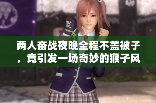 两人奋战夜晚全程不盖被子，竟引发一场奇妙的猴子风波