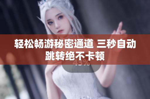 轻松畅游秘密通道 三秒自动跳转绝不卡顿
