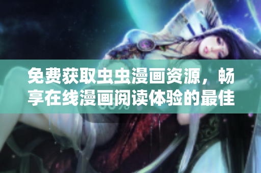 免费获取虫虫漫画资源，畅享在线漫画阅读体验的最佳途径