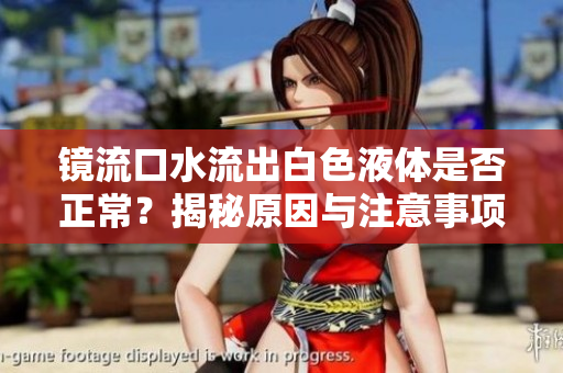 镜流口水流出白色液体是否正常？揭秘原因与注意事项