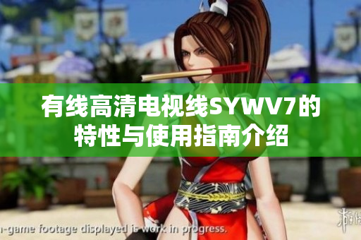 有线高清电视线SYWV7的特性与使用指南介绍