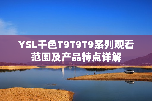 YSL千色T9T9T9系列观看范围及产品特点详解