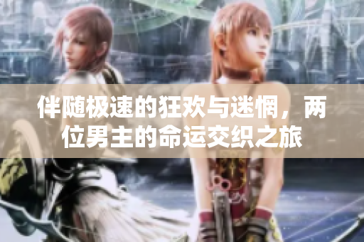 伴随极速的狂欢与迷惘，两位男主的命运交织之旅