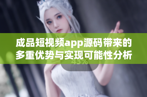 成品短视频app源码带来的多重优势与实现可能性分析