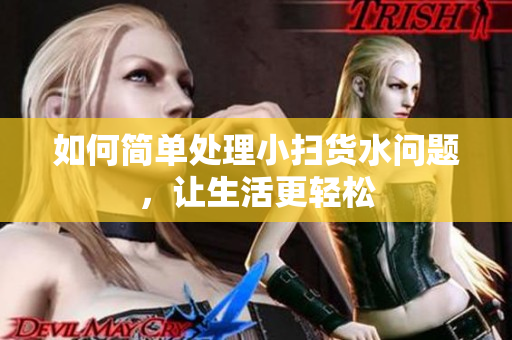 如何简单处理小扫货水问题，让生活更轻松