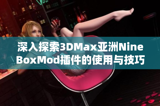 深入探索3DMax亚洲NineBoxMod插件的使用与技巧分享