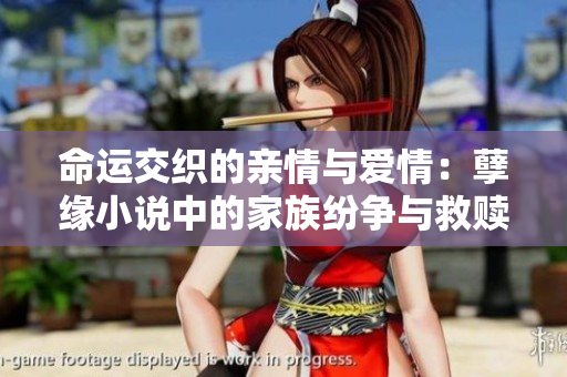 命运交织的亲情与爱情：孽缘小说中的家族纷争与救赎之路