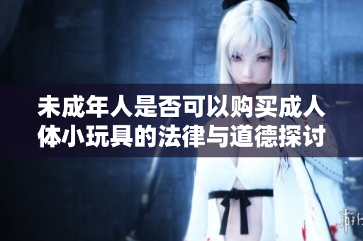 未成年人是否可以购买成人体小玩具的法律与道德探讨