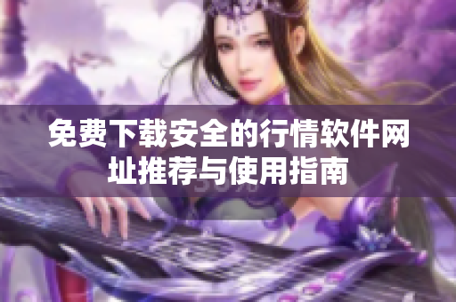 免费下载安全的行情软件网址推荐与使用指南