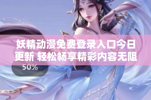 妖精动漫免费登录入口今日更新 轻松畅享精彩内容无阻碍
