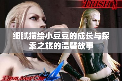 细腻描绘小豆豆的成长与探索之旅的温馨故事