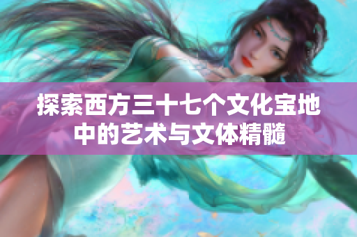 探索西方三十七个文化宝地中的艺术与文体精髓