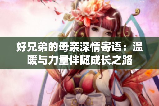 好兄弟的母亲深情寄语：温暖与力量伴随成长之路