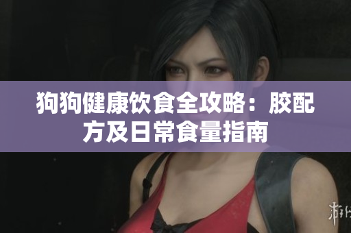 狗狗健康饮食全攻略：胶配方及日常食量指南