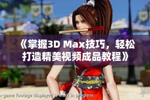 《掌握3D Max技巧，轻松打造精美视频成品教程》
