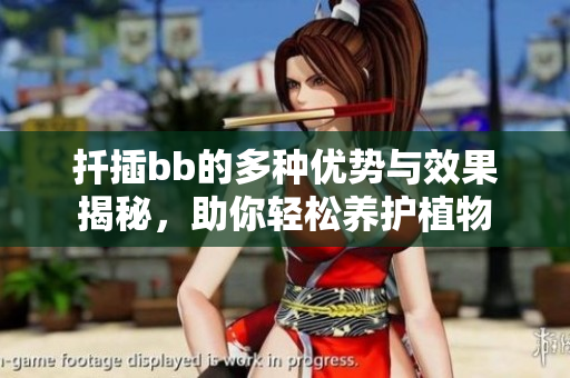 扦插bb的多种优势与效果揭秘，助你轻松养护植物