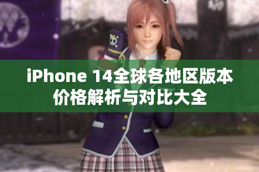 iPhone 14全球各地区版本价格解析与对比大全