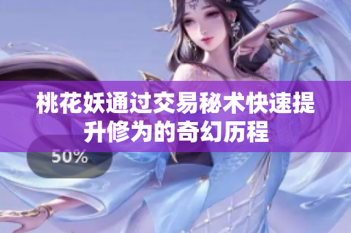 桃花妖通过交易秘术快速提升修为的奇幻历程