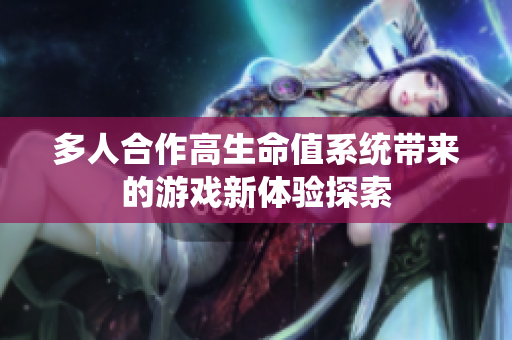 多人合作高生命值系统带来的游戏新体验探索