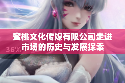 蜜桃文化传媒有限公司走进市场的历史与发展探索