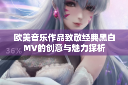 欧美音乐作品致敬经典黑白MV的创意与魅力探析