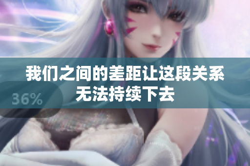 我们之间的差距让这段关系无法持续下去