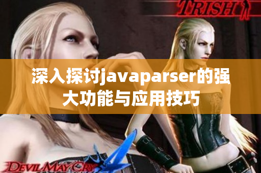 深入探讨javaparser的强大功能与应用技巧