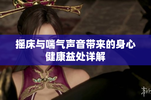摇床与喘气声音带来的身心健康益处详解