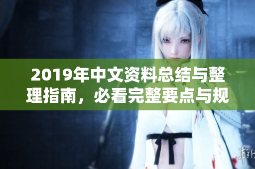 2019年中文资料总结与整理指南，必看完整要点与规则