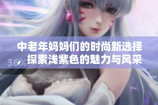 中老年妈妈们的时尚新选择，探索浅紫色的魅力与风采