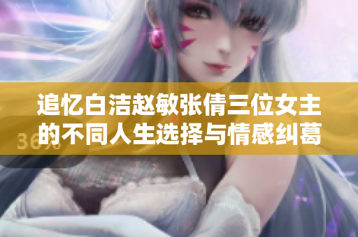 追忆白洁赵敏张倩三位女主的不同人生选择与情感纠葛