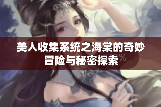 美人收集系统之海棠的奇妙冒险与秘密探索