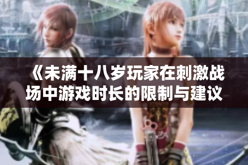 《未满十八岁玩家在刺激战场中游戏时长的限制与建议》